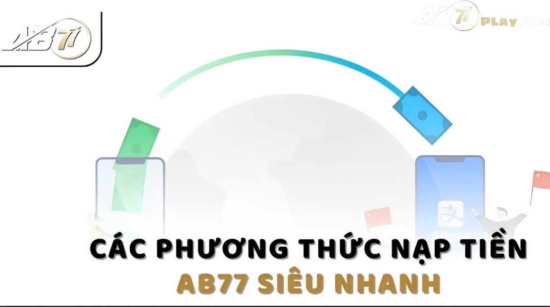 Nạp Tiền AB77 - Giải Phóng Bạn Khỏi Rắc Rối Nạp Tiền 1 Các Phương Thức Nạp Tiền tại sảnh AB77 Phổ Biến